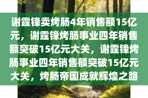 谢霆锋卖烤肠4年销售额15亿元，谢霆锋烤肠事业四年销售额突破15亿元大关，谢霆锋烤肠事业四年销售额突破15亿元大关，烤肠帝国成就辉煌之路