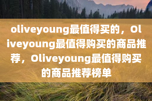 oliveyoung最值得买的，Oliveyoung最值得购买的商品推荐，Oliveyoung最值得购买的商品推荐榜单