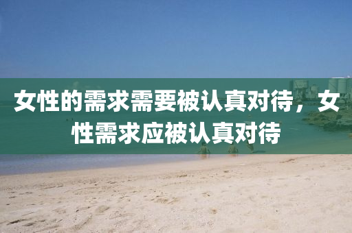 女性的需求需要被认真对待，女性需求应被认真对待