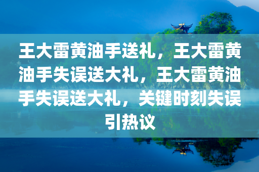 王大雷黄油手送礼，王大雷黄油手失误送大礼，王大雷黄油手失误送大礼，关键时刻失误引热议