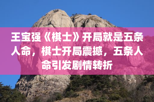 王宝强《棋士》开局就是五条人命，棋士开局震撼，五条人命引发剧情转折