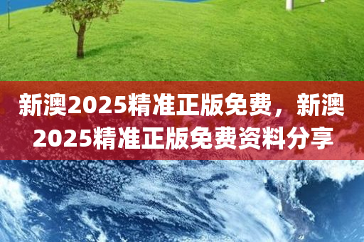 新澳2025精准正版免费，新澳2025精准正版免费资料分享
