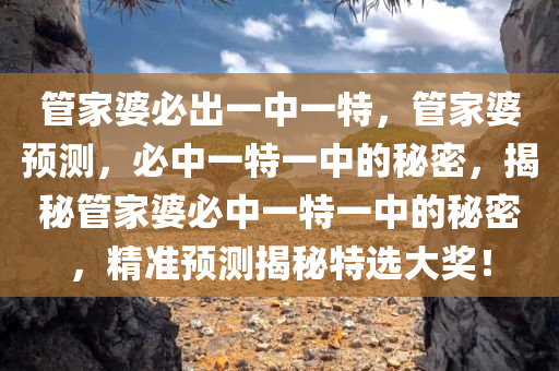 管家婆必出一中一特，管家婆预测，必中一特一中的秘密，揭秘管家婆必中一特一中的秘密，精准预测揭秘特选大奖！