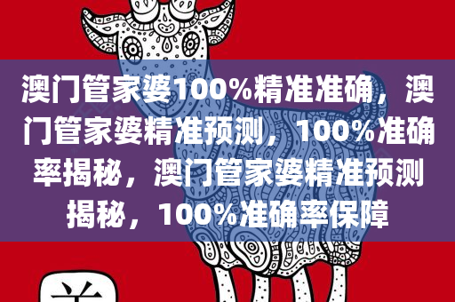 澳门管家婆100%精准准确，澳门管家婆精准预测，100%准确率揭秘，澳门管家婆精准预测揭秘，100%准确率保障