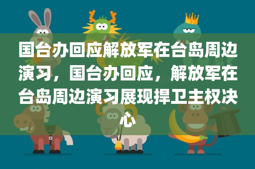 国台办回应解放军在台岛周边演习，国台办回应，解放军在台岛周边演习展现捍卫主权决心