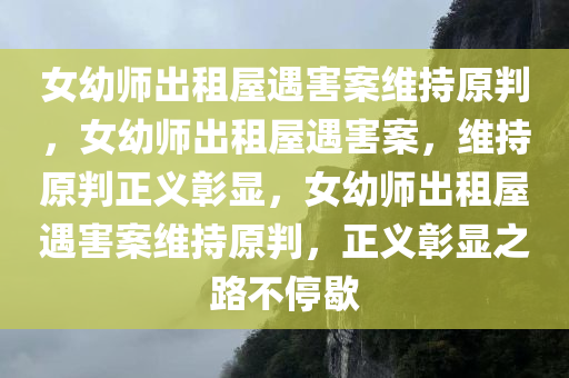 女幼师出租屋遇害案维持原判，女幼师出租屋遇害案，维持原判正义彰显，女幼师出租屋遇害案维持原判，正义彰显之路不停歇