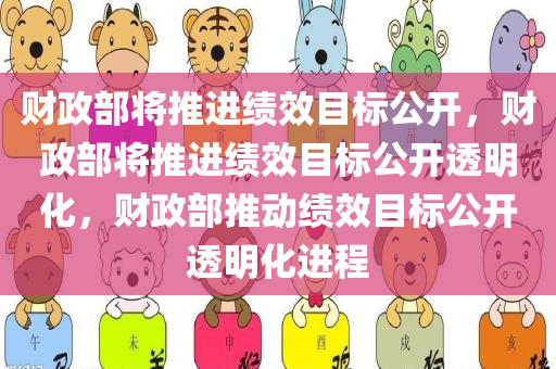 财政部将推进绩效目标公开，财政部将推进绩效目标公开透明化，财政部推动绩效目标公开透明化进程