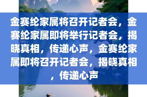 金赛纶家属将召开记者会，金赛纶家属即将举行记者会，揭晓真相，传递心声，金赛纶家属即将召开记者会，揭晓真相，传递心声