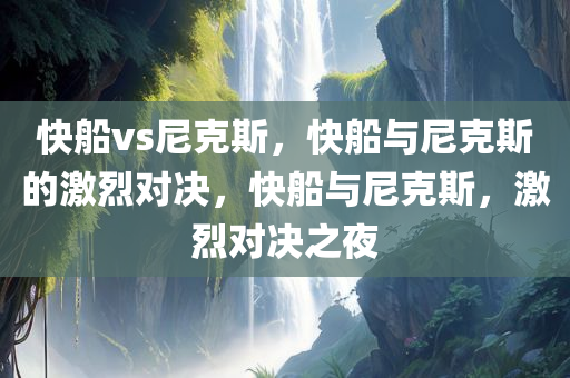 快船vs尼克斯，快船与尼克斯的激烈对决，快船与尼克斯，激烈对决之夜