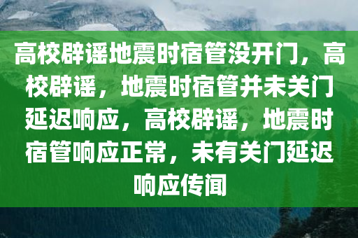 高校辟谣地震时宿管没开门，高校辟谣，地震时宿管并未关门延迟响应，高校辟谣，地震时宿管响应正常，未有关门延迟响应传闻