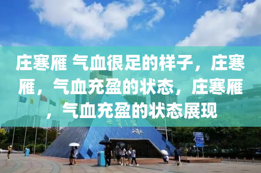 庄寒雁 气血很足的样子，庄寒雁，气血充盈的状态，庄寒雁，气血充盈的状态展现