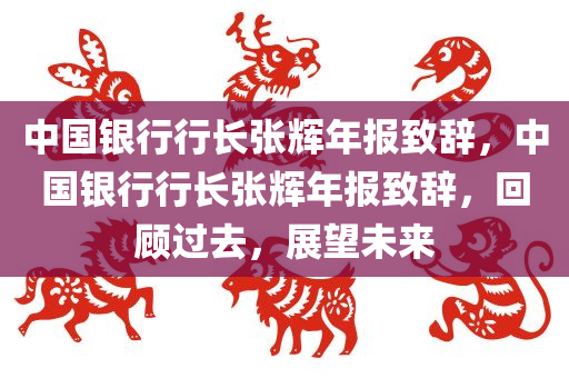 中国银行行长张辉年报致辞，中国银行行长张辉年报致辞，回顾过去，展望未来