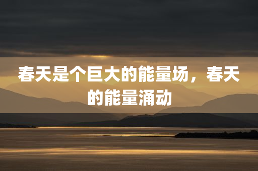 春天是个巨大的能量场，春天的能量涌动