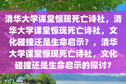 清华大学课堂惊现死亡诗社，清华大学课堂惊现死亡诗社，文化碰撞还是生命启示？，清华大学课堂惊现死亡诗社，文化碰撞还是生命启示的探讨？