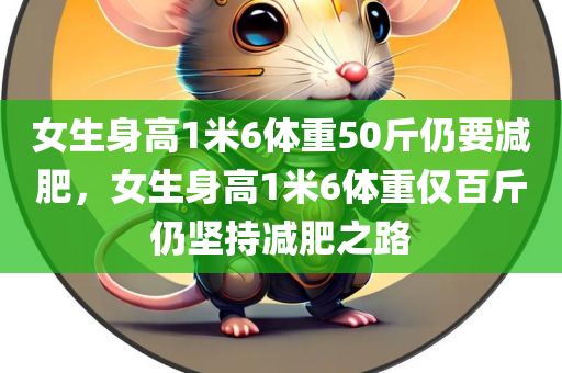 女生身高1米6体重50斤仍要减肥，女生身高1米6体重仅百斤仍坚持减肥之路，身高1米6女生体重百斤仍坚持减肥之路的励志故事