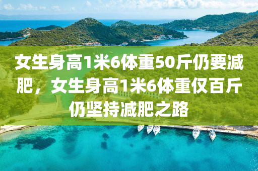 女生身高1米6体重50斤仍要减肥，女生身高1米6体重仅百斤仍坚持减肥之路，身高1米6女生体重百斤仍坚持减肥之路的励志故事