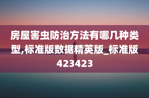 房屋害虫防治方法有哪几种类型,标准版数据精英版_标准版423423