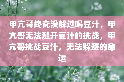 甲亢哥终究没躲过喝豆汁，甲亢哥无法避开豆汁的挑战，甲亢哥挑战豆汁，无法躲避的命运