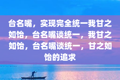 台名嘴，实现完全统一我甘之如饴，台名嘴谈统一，我甘之如饴，台名嘴谈统一，甘之如饴的追求