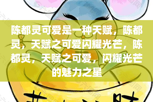 陈都灵可爱是一种天赋，陈都灵，天赋之可爱闪耀光芒，陈都灵，天赋之可爱，闪耀光芒的魅力之星