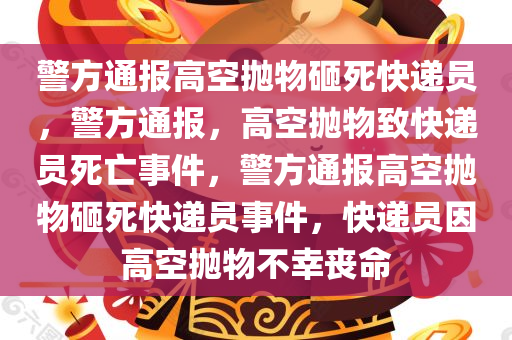警方通报高空抛物砸死快递员，警方通报，高空抛物致快递员死亡事件，警方通报高空抛物砸死快递员事件，快递员因高空抛物不幸丧命