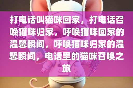 打电话叫猫咪回家，打电话召唤猫咪归家，呼唤猫咪回家的温馨瞬间，呼唤猫咪归家的温馨瞬间，电话里的猫咪召唤之旅