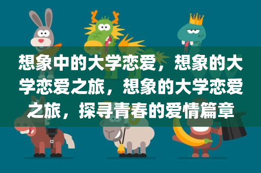 想象中的大学恋爱，想象的大学恋爱之旅，想象的大学恋爱之旅，探寻青春的爱情篇章