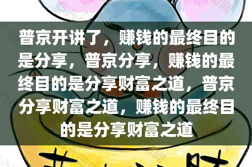 普京开讲了，赚钱的最终目的是分享，普京分享，赚钱的最终目的是分享财富之道，普京分享财富之道，赚钱的最终目的是分享财富之道