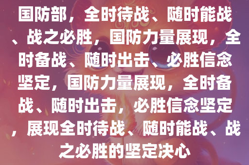 国防部，全时待战、随时能战、战之必胜，国防力量展现，全时备战、随时出击、必胜信念坚定，国防力量展现，全时备战、随时出击，必胜信念坚定，展现全时待战、随时能战、战之必胜的坚定决心
