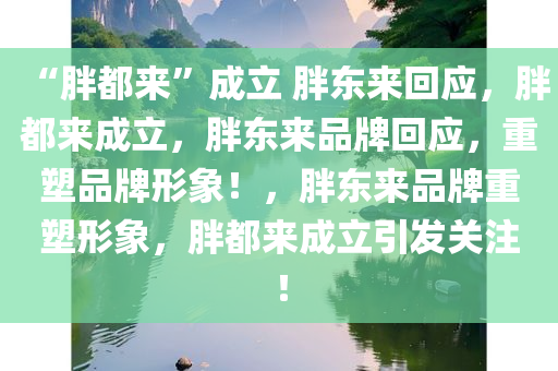 “胖都来”成立 胖东来回应，胖都来成立，胖东来品牌回应，重塑品牌形象！，胖东来品牌重塑形象，胖都来成立引发关注！