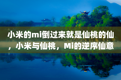 小米的mi倒过来就是仙桃的仙，小米与仙桃，Mi的逆序仙意