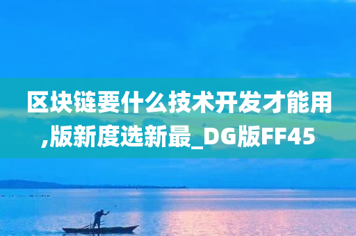 区块链要什么技术开发才能用,版新度选新最_DG版FF45