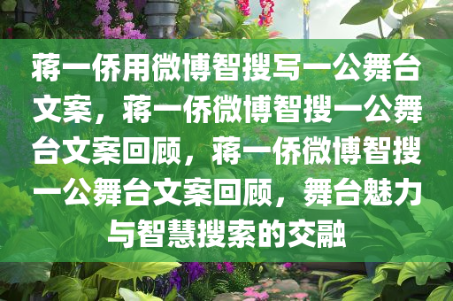 蒋一侨用微博智搜写一公舞台文案，蒋一侨微博智搜一公舞台文案回顾，蒋一侨微博智搜一公舞台文案回顾，舞台魅力与智慧搜索的交融