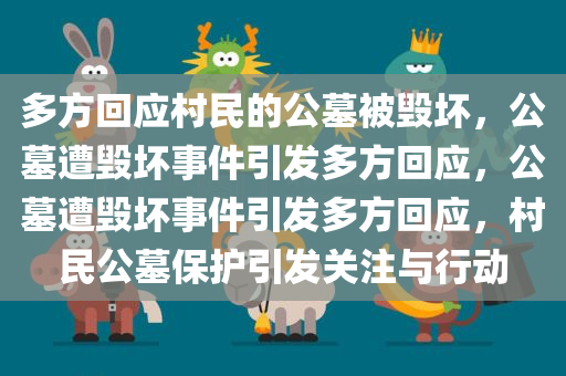 多方回应村民的公墓被毁坏，公墓遭毁坏事件引发多方回应，公墓遭毁坏事件引发多方回应，村民公墓保护引发关注与行动