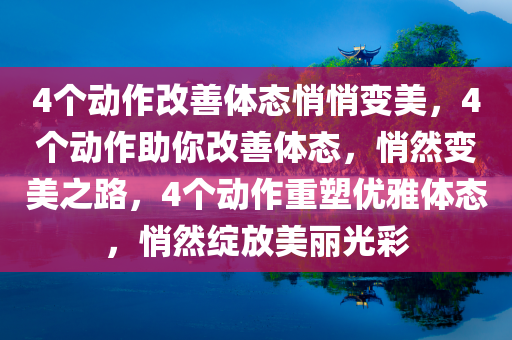 4个动作改善体态悄悄变美，4个动作助你改善体态，悄然变美之路，4个动作重塑优雅体态，悄然绽放美丽光彩