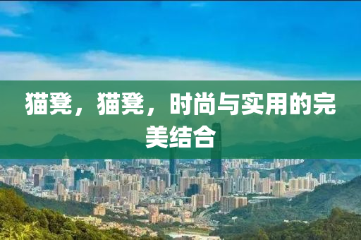 猫凳，猫凳，时尚与实用的完美结合
