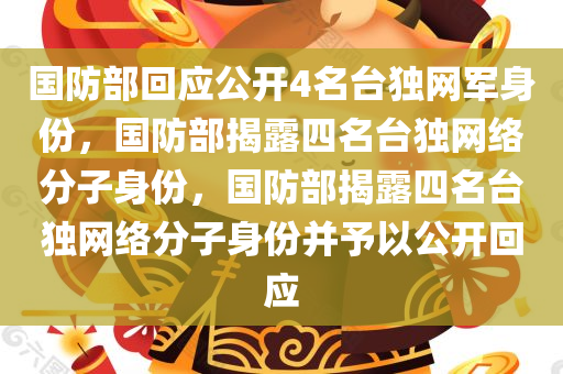 国防部回应公开4名台独网军身份，国防部揭露四名台独网络分子身份，国防部揭露四名台独网络分子身份并予以公开回应