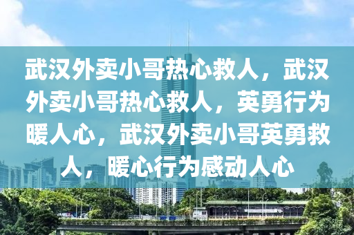 武汉外卖小哥热心救人，武汉外卖小哥热心救人，英勇行为暖人心，武汉外卖小哥英勇救人，暖心行为感动人心