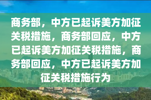 商务部，中方已起诉美方加征关税措施，商务部回应，中方已起诉美方加征关税措施，商务部回应，中方已起诉美方加征关税措施行为