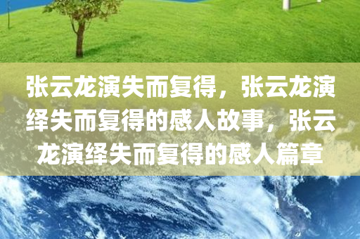 张云龙演失而复得，张云龙演绎失而复得的感人故事，张云龙演绎失而复得的感人篇章