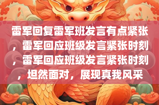 雷军回复雷军班发言有点紧张，雷军回应班级发言紧张时刻，雷军回应班级发言紧张时刻，坦然面对，展现真我风采