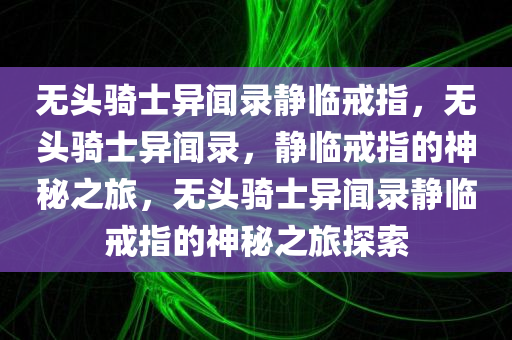 无头骑士异闻录静临戒指，无头骑士异闻录，静临戒指的神秘之旅，无头骑士异闻录静临戒指的神秘之旅探索