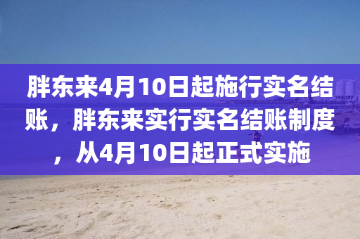 胖东来4月10日起施行实名结账，胖东来实行实名结账制度，从4月10日起正式实施