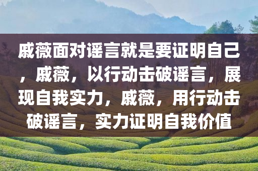 戚薇面对谣言就是要证明自己，戚薇，以行动击破谣言，展现自我实力，戚薇，用行动击破谣言，实力证明自我价值