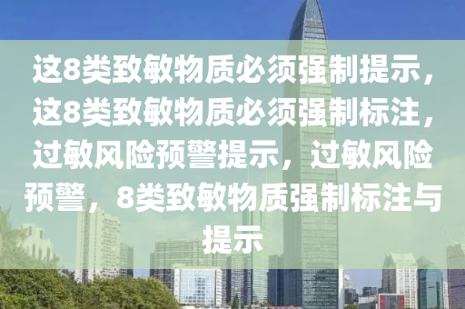 这8类致敏物质必须强制提示，这8类致敏物质必须强制标注，过敏风险预警提示，过敏风险预警，8类致敏物质强制标注与提示