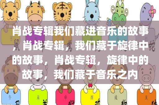 肖战专辑我们藏进音乐的故事，肖战专辑，我们藏于旋律中的故事，肖战专辑，旋律中的故事，我们藏于音乐之内