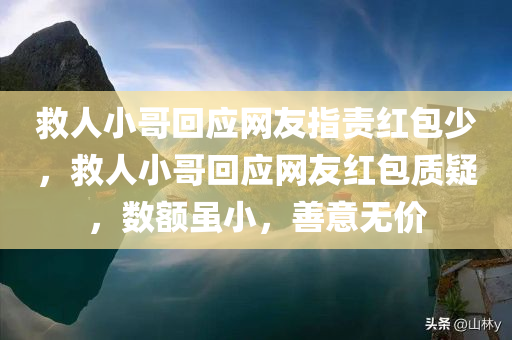 救人小哥回应网友指责红包少，救人小哥回应网友红包质疑，数额虽小，善意无价