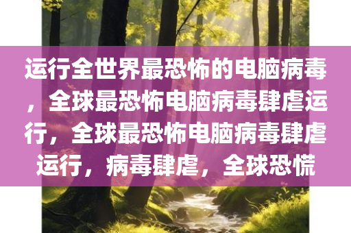 运行全世界最恐怖的电脑病毒，全球最恐怖电脑病毒肆虐运行，全球最恐怖电脑病毒肆虐运行，病毒肆虐，全球恐慌