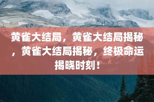 黄雀大结局，黄雀大结局揭秘，黄雀大结局揭秘，终极命运揭晓时刻！