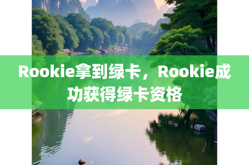 Rookie拿到绿卡，Rookie成功获得绿卡资格，Rookie成功获得绿卡资格，电竞选手Rookie拿到绿卡！